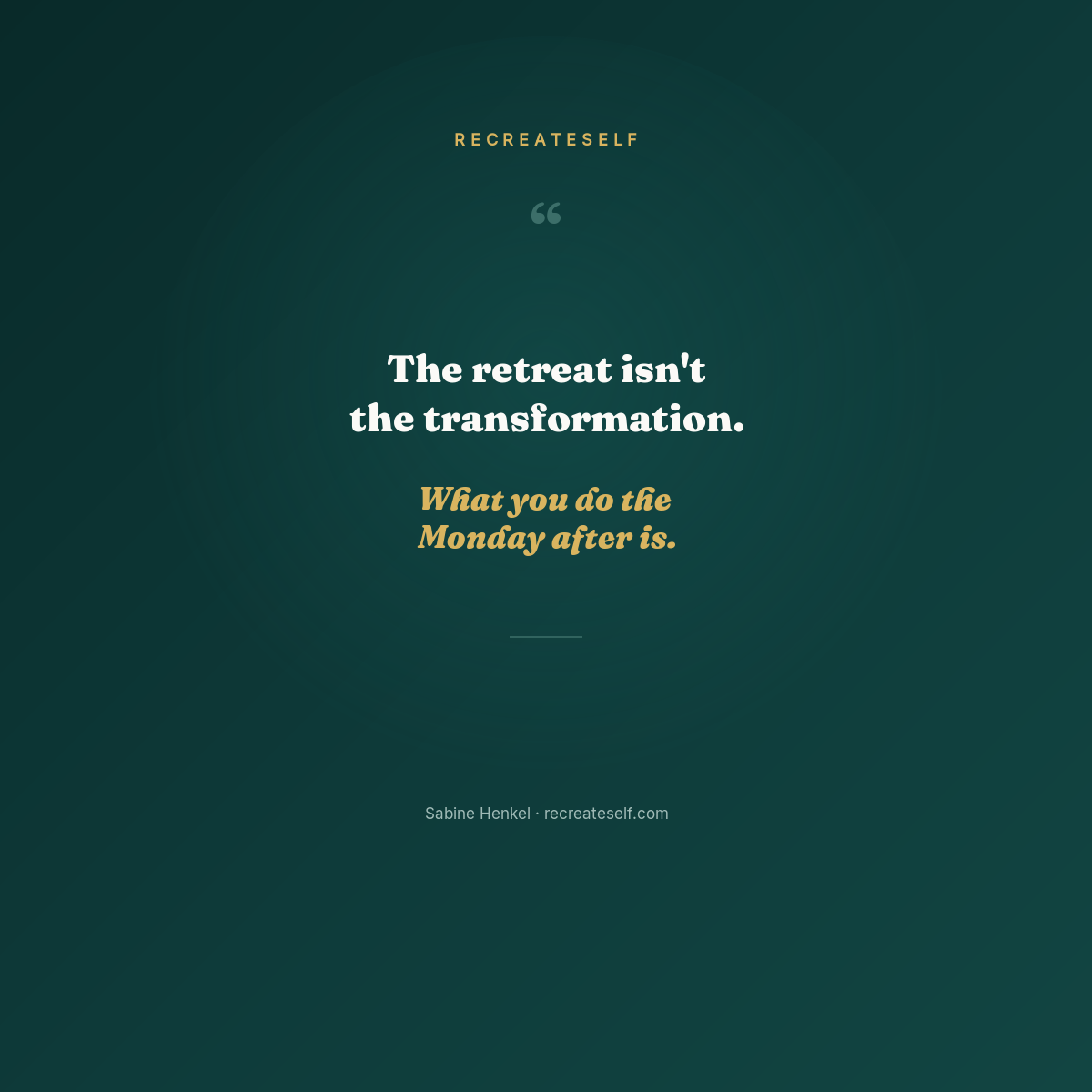 The retreat isn't the transformation. What you do the Monday after is. — RecreateSelf